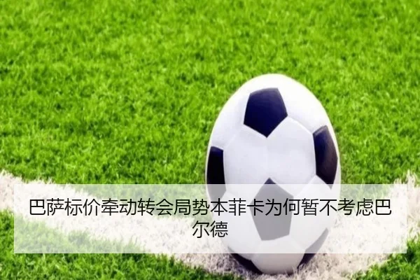 巴萨标价牵动转会局势本菲卡为何暂不考虑巴尔德